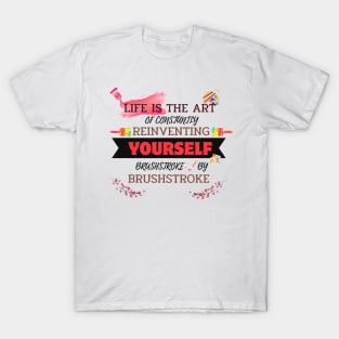 Quotes About Life: Life is the art of constantly reinventing yourself, brushstroke by brushstroke T-Shirt